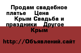 Продам свадебное платье  › Цена ­ 10 000 - Крым Свадьба и праздники » Другое   . Крым